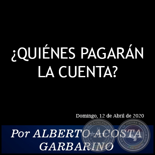 ¿QUIÉNES PAGARÁN LA CUENTA? -  Por ALBERTO ACOSTA GARBARINO - Domingo, 12 de Abril de 2020